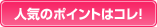 人気のポイントはコレ！